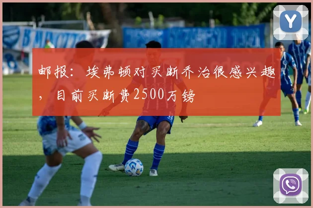 邮报:埃弗顿对买断乔治很感兴趣,目前买断费2500万镑