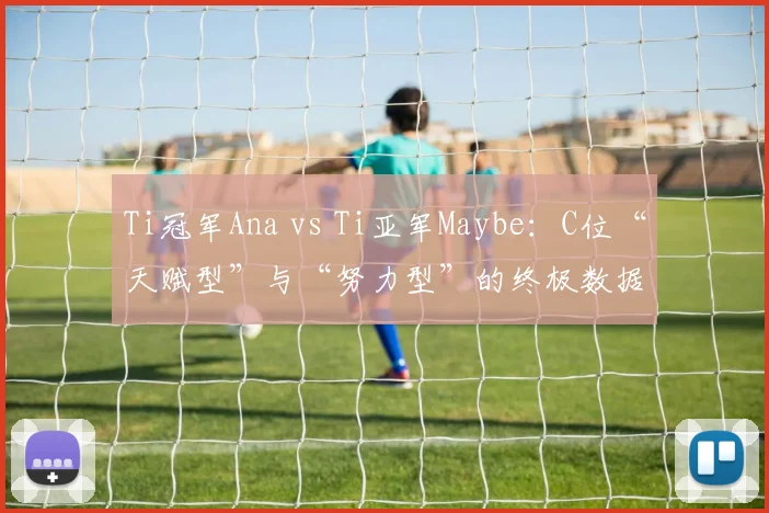 Ti冠军Ana vs Ti亚军Maybe：C位“天赋型”与“努力型”的终极数据盘点